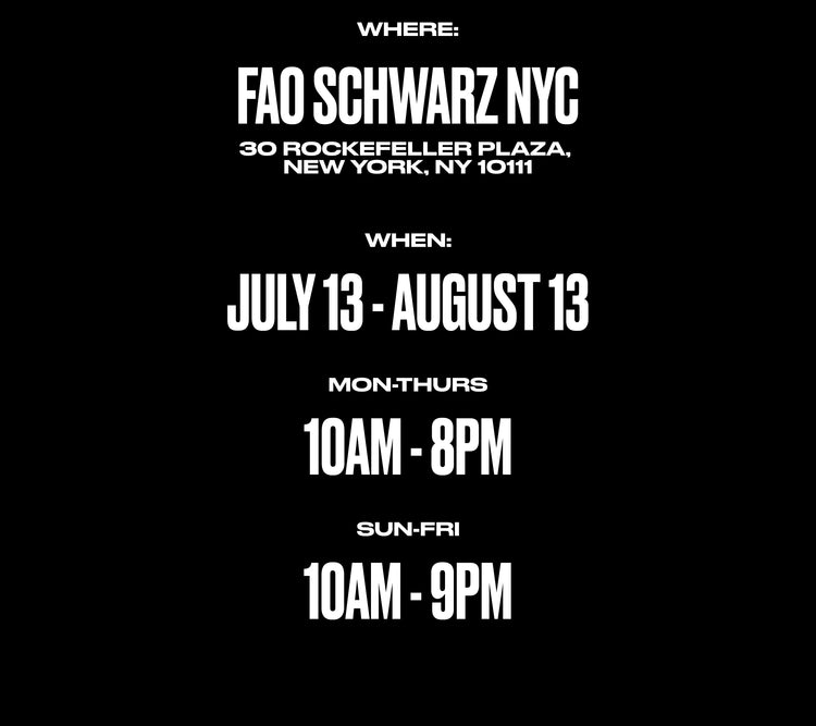 A black square graphic with white text displaying event details for 'FAO SCHWARZ NYC' in New York City, including dates from July 13 to August 13 and time slots for Mon-Thurs and Sun-Fri.